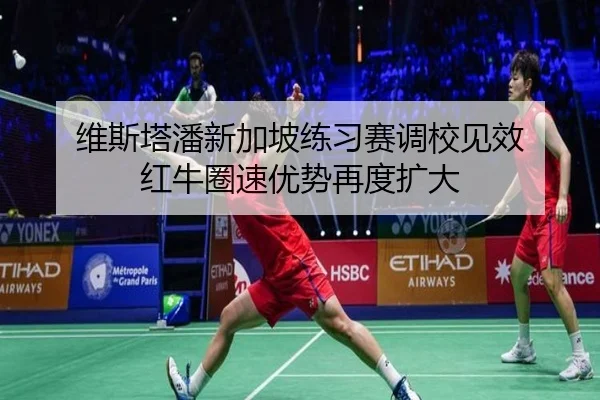维斯塔潘新加坡练习赛调校见效 红牛圈速优势再度扩大